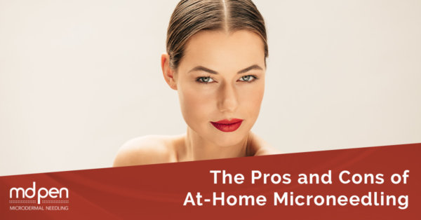 The Pros and Cons of MicroNeedling At Home